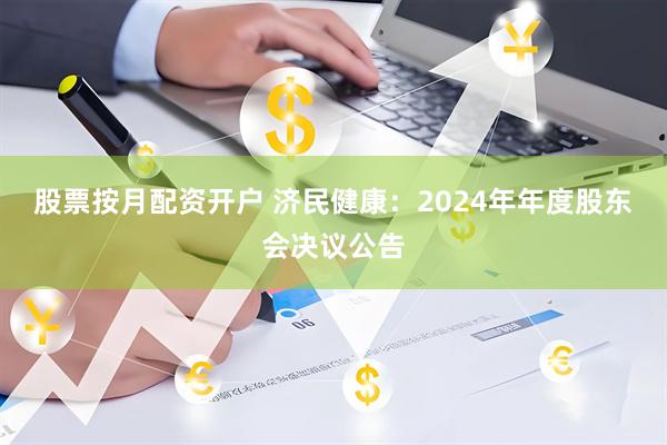 股票按月配资开户 济民健康：2024年年度股东会决议公告