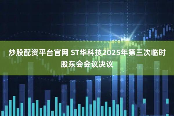 炒股配资平台官网 ST华科技2025年第三次临时股东会会议决议
