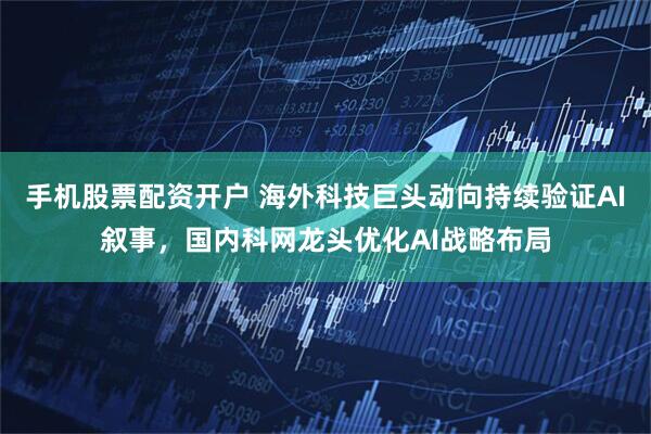 手机股票配资开户 海外科技巨头动向持续验证AI叙事，国内科网龙头优化AI战略布局