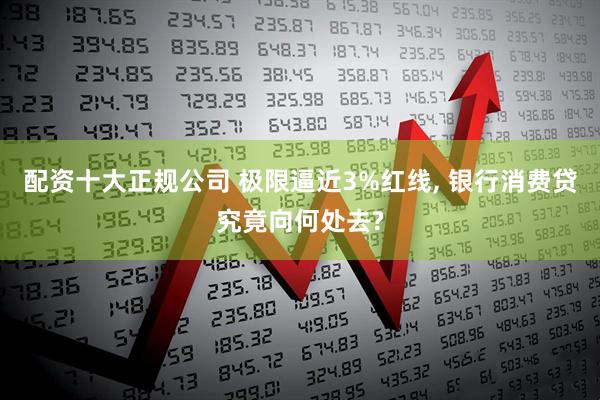 配资十大正规公司 极限逼近3%红线, 银行消费贷究竟向何处去?