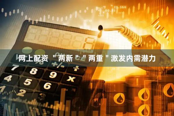 网上配资 ＂两新＂＂两重＂激发内需潜力