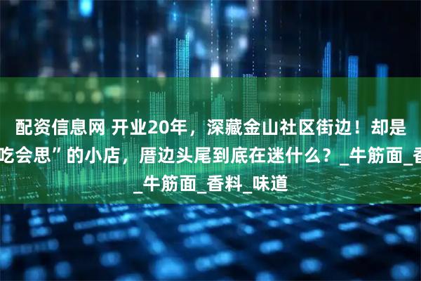 配资信息网 开业20年，深藏金山社区街边！却是街坊“不吃会思”的小店，厝边头尾到底在迷什么？_牛筋面_香料_味道