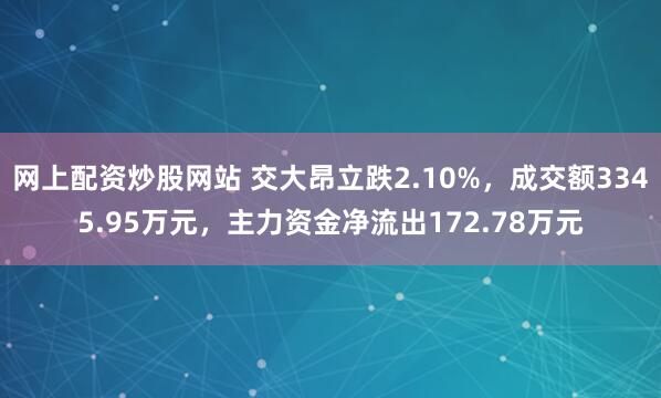 网上配资炒股网站 交大昂立跌2.10%，成交额3345.95万元，主力资金净流出172.78万元