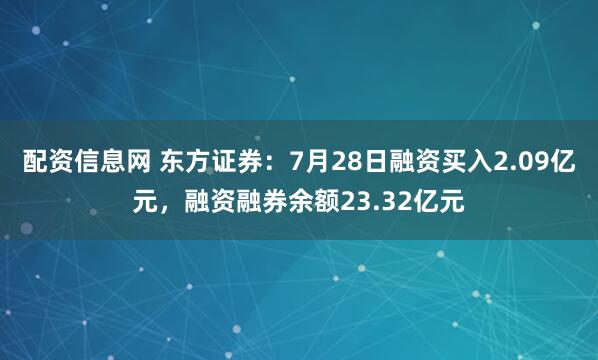 配资信息网 东方证券：7月28日融资买入2.09亿元，融资融券余额23.32亿元