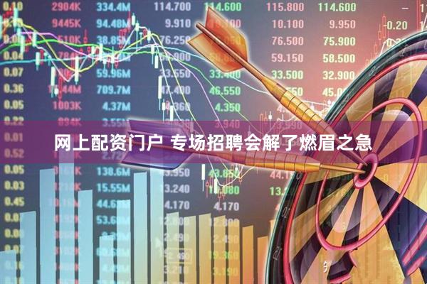 网上配资门户 专场招聘会解了燃眉之急